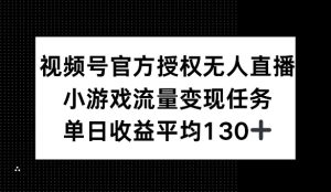 微信视频号官方认证无人直播,游戏总流量每日任务,单日盈利均值1张-创业资源网