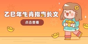 乙巳年属相手册文章，融合外部环境与属相，每个字精粹，帮助你富贵成功 迎来好运气-创业资源网