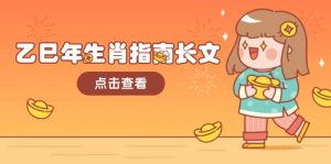 乙巳年属相手册文章,融合外部环境与属相,每个字精粹,帮助你富贵成功 迎来好运气-创业资源网