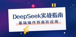 DeepSeek实战演练手册,申请注册配备、对话技巧、文件整理、基本操作到高级运用-创业资源网