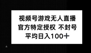 微信视频号手机游戏无人直播,官方网特殊受权,不违规防封号, 单日盈利均值100-创业资源网