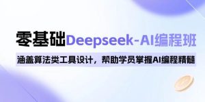0基本Deepseek-AI编程班,包含优化算法类专用工具设计方案,帮助同学把握AI程序编写精粹-创业资源网