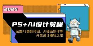 PS+AI设计教程:涵盖PS美颜修图、AI插画制作等,开启设计赚钱之旅-创业资源网