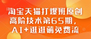 天猫打穿班原创设计高级技术性第65期，AI 逛一逛薅完全免费流-创业资源网