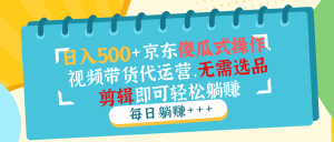 日入500 京东商城可视化操作,短视频带货代运营公司,不用选款视频剪辑就能轻松躺着赚钱-创业资源网