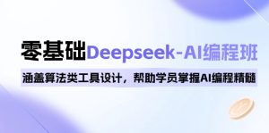 0基本Deepseek-AI编程班,包含优化算法类专用工具设计方案,帮助同学把握AI程序编写精粹-创业资源网