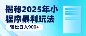 揭密2025年微信小程序爆利游戏玩法：轻轻松松日入900-创业资源网