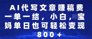 AI代写文章赚稿费,一单一结新手,宝妈妈单日都可以轻松日入500-1000+-创业资源网