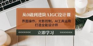 从0础到升阶AIGC设计课:页面实际操作,光与影操纵,AI专用工具应用,打造出全能型室内设计师-创业资源网