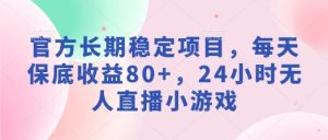 官方网持续稳定新项目,每日保底收益80 ,24钟头无人直播游戏-创业资源网