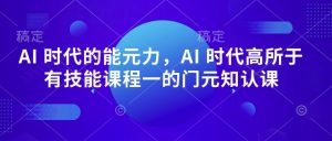 AI 时代的发展能元力,AI 时期高所于无专业技能课程内容一的门元知认课-创业资源网