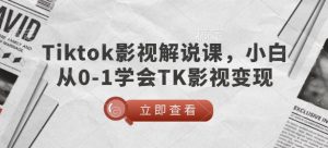 TikTok电影解说课,新手从0-1懂得TK影视剧转现-创业资源网
