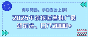 25年京东运营营销推广全新游戏玩法,日入2000 ,新手快速上手!-创业资源网