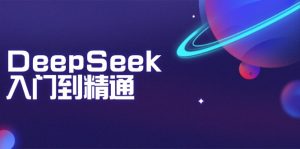 DeepSeek入门到精通:把握文本生成、知识推理与程序编写协助,提高AI运用能力-创业资源网