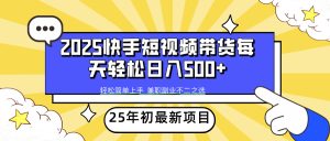 2025年初最新项目快手视频短视频卖货轻轻松松日入500-创业资源网