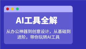 AI专用工具详解:从办公神器到创意产品设计,从产品到升阶,带你玩转AI专用工具-创业资源网