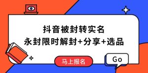 抖音被封转实名认证攻略大全，永久封号也可以特惠解除限制，共享解封后高效率选款方法-创业资源网
