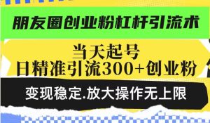 微信朋友圈自主创业粉金融杠杆引流术，当日养号日精准引流方法300 自主创业粉，转现平稳，变大实际操作无限制-创业资源网