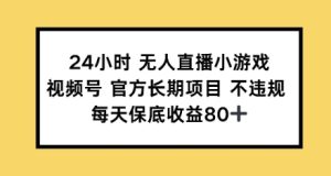 24钟头无人直播游戏,微信视频号官方网长期项目,每日保底收益80-创业资源网