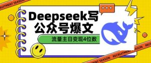 用DeepSeek写公众号热文,微信流量主盈利一篇文章转现4个数-创业资源网