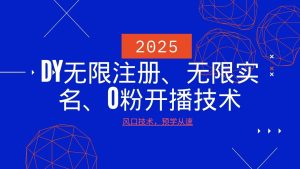 2025全新DY无尽申请注册、无尽实名认证、0分播出技术性,出风口技术性预学乘势-创业资源网