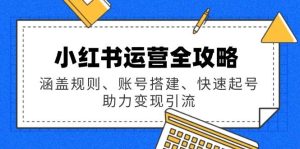小红书运营攻略大全:包含标准、账户构建、迅速养号,助推转现引流方法-创业资源网