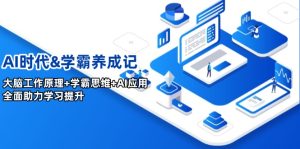 AI时期&学霸养成记,人的大脑原理 尖子生逻辑思维 AI运用,全面助力学习提高-创业资源网