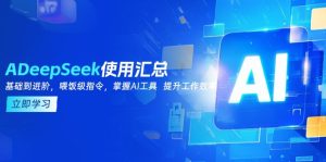 DeepSeek应用归纳，基本到升阶，引导词方法，把握AI专用工具  提高工作效率-创业资源网