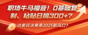 初入职场牛和马福利！0基本拷贝、黏贴日搞3张？这一套游戏玩法居然是2025新蓝海？-创业资源网