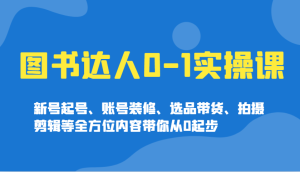 书籍大咖0-1实操课,小号养号、账户室内装修、选款卖货、拍摄剪辑等多个方面具体内容陪你从0发展-创业资源网