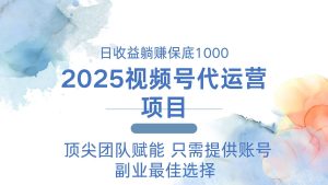 2025微信视频号代运营公司 日躺着赚钱1000+ 需要提供账户-创业资源网