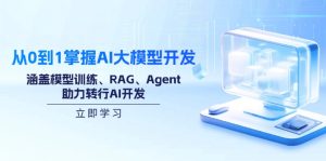 从0到1把握AI大模型开发，包含模型推理、RAG、Agent，助推改行AI开发设计-创业资源网