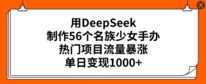 用DeepSeek制做56个民族少女手办，热门产品总流量疯涨，单日转现好几张-创业资源网