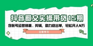 抖音图文带货实操第15期：账号运营锦囊、剪辑，助力稳出单，轻松月入N万-创业资源网