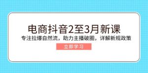 电子商务抖音视频2至3月新授课:专注于拉爆自然流,助推网络主播出圈,详细说明最新政策现行政策-创业资源网