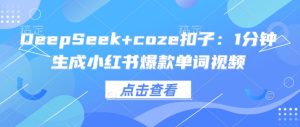 DeepSeek coze钮扣：1min形成小红书爆款单词视频-创业资源网