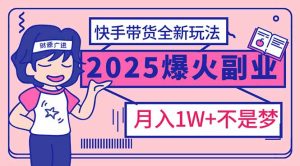 2025年爆红副业！快手带货全新玩法，月入1万加不是梦！-创业资源网