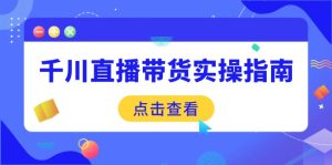 千川直播带货实操指南:从选品到数据优化,基础到实操全面覆盖-创业资源网