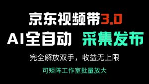 京东商城短视频带货3.0,Ai自动式收集+自动发布,彻底解锁新技能,收益无限制...-创业资源网