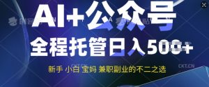 AI 微信公众号热文,全程托管初学者宝妈妈也可以月入了W,兼职副业不二之选-创业资源网