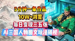 5分钟左右一条著作,10W 访问,每日转现三五张,AI三国人物图文并茂游戏玩法揭密-创业资源网