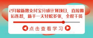 2月全新撸支付宝钱包分为计划项目，立即运送连怼，初学者一天轻轻松松好几张，全过程干货知识-创业资源网