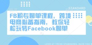 FB粉专聊单课程内容，跨境电子商务必不可少手册，教大家快速上手Facebook聊单-创业资源网