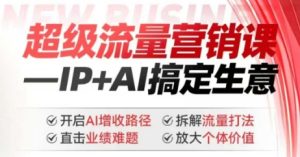 2025年超级流量营销课,IP+AI搞定生意,开启AI增收路径 直击业绩难题 拆解流量打法 放大个体价值-创业资源网