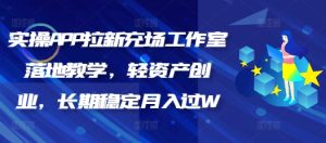 实际操作APP引流充场个人工作室落地式课堂教学,轻资产创业,持续稳定月入了W-创业资源网