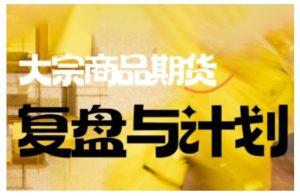 倍增计划·大宗商品期货复盘总结与计划，掌握着错综复杂的销售市场中做出明智的选择买卖管理决策-创业资源网