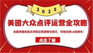 美团大众点评经营攻略大全2025，全面了解美团大众点评的运营思路和技巧，实现业绩10倍提高！-创业资源网