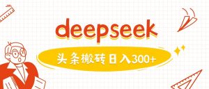 运用deepseekmin一篇图文并茂,做今日头条日入3张-创业资源网