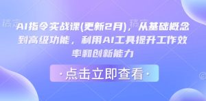 AI命令实战演练课(升级2月),从基本概念到高级功能,运用AI专用工具提高工作效率和创新能力-创业资源网