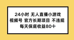 24钟头无人直播游戏,微信视频号官方网长期项目,长期项目新手轻轻松松能做每日保底收益80-创业资源网